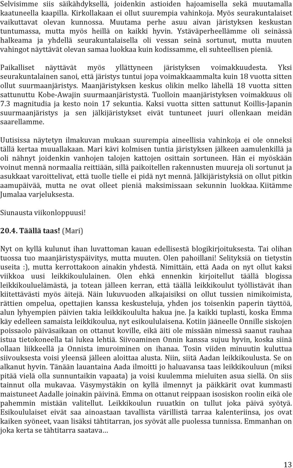 Ystäväperheellämme oli seinässä halkeama ja yhdellä seurakuntalaisella oli vessan seinä sortunut, mutta muuten vahingot näyttävät olevan samaa luokkaa kuin kodissamme, eli suhteellisen pieniä.