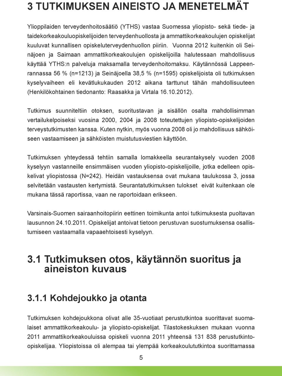 Vuonna 2012 kuitenkin oli Seinäjoen ja Saimaan ammattikorkeakoulujen opiskelijoilla halutessaan mahdollisuus käyttää YTHS:n palveluja maksamalla terveydenhoitomaksu.