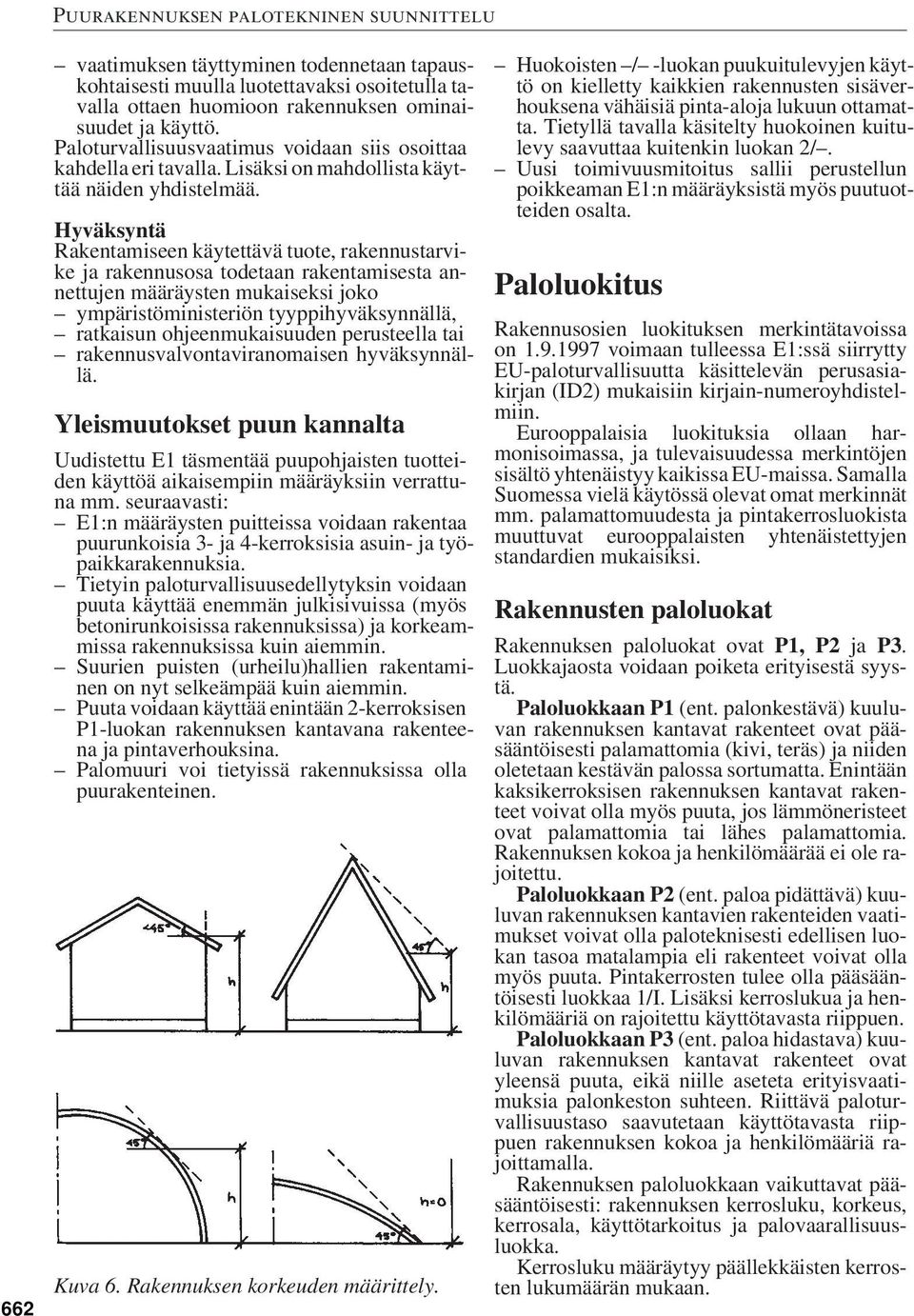 Hyväksyntä Rakentamiseen käytettävä tuote, rakennustarvike ja rakennusosa todetaan rakentamisesta annettujen määräysten mukaiseksi joko ympäristöministeriön tyyppihyväksynnällä, ratkaisun