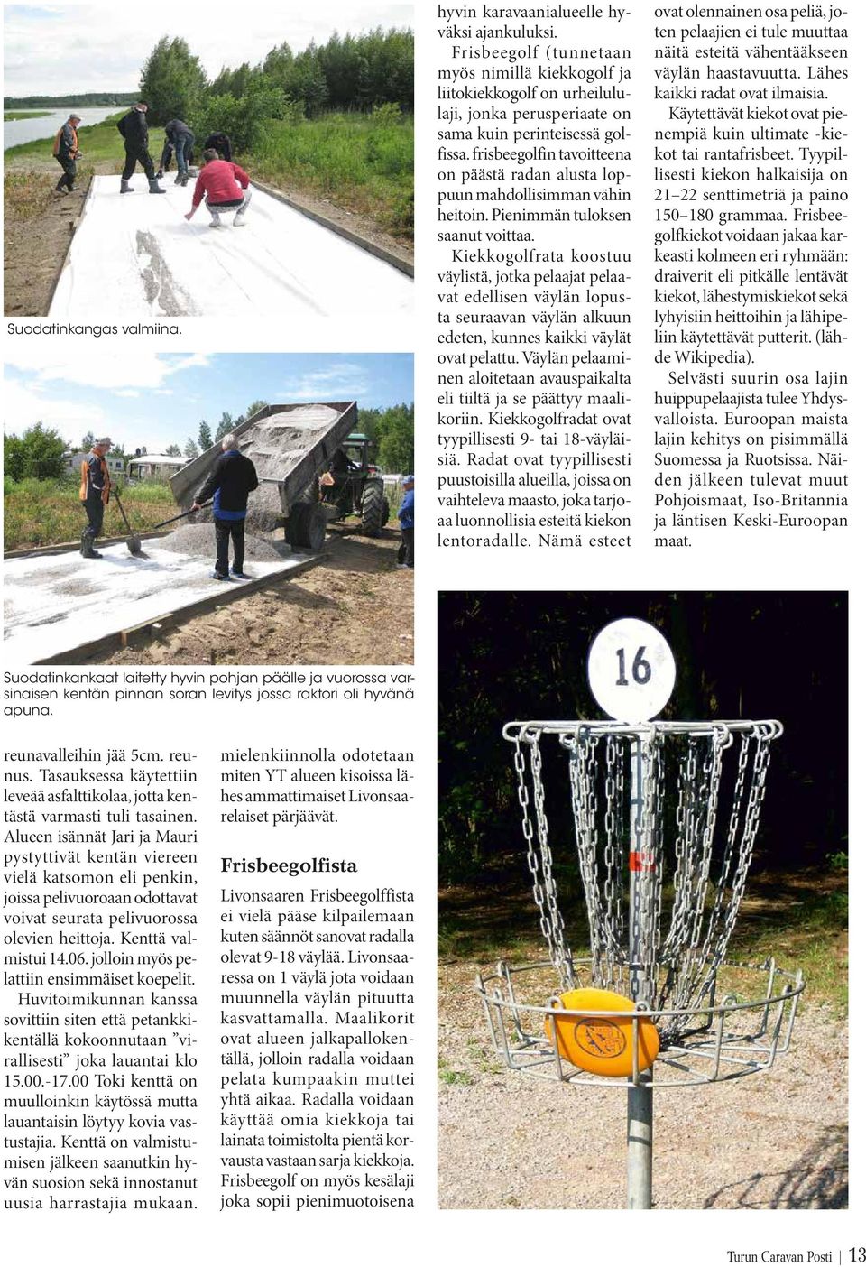 frisbeegolfin tavoitteena on päästä radan alusta loppuun mahdollisimman vähin heitoin. Pienimmän tuloksen saanut voittaa.
