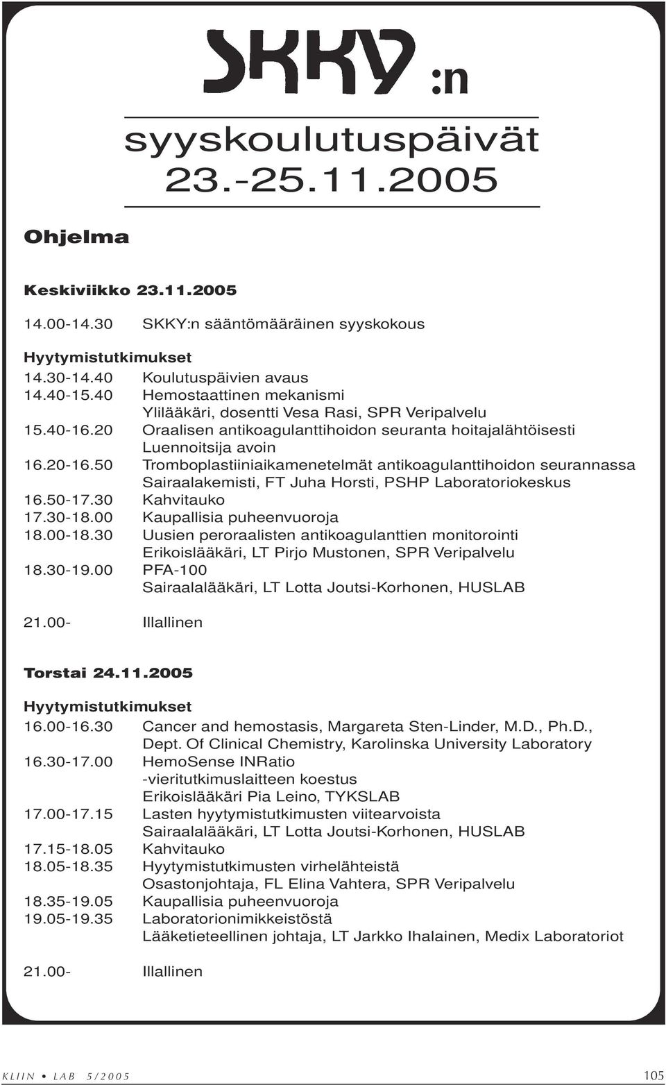 50 Tromboplastiiniaikamenetelmät antikoagulanttihoidon seurannassa Sairaalakemisti, FT Juha Horsti, PSHP Laboratoriokeskus 16.50-17.30 Kahvitauko 17.30-18.00 Kaupallisia puheenvuoroja 18.00-18.