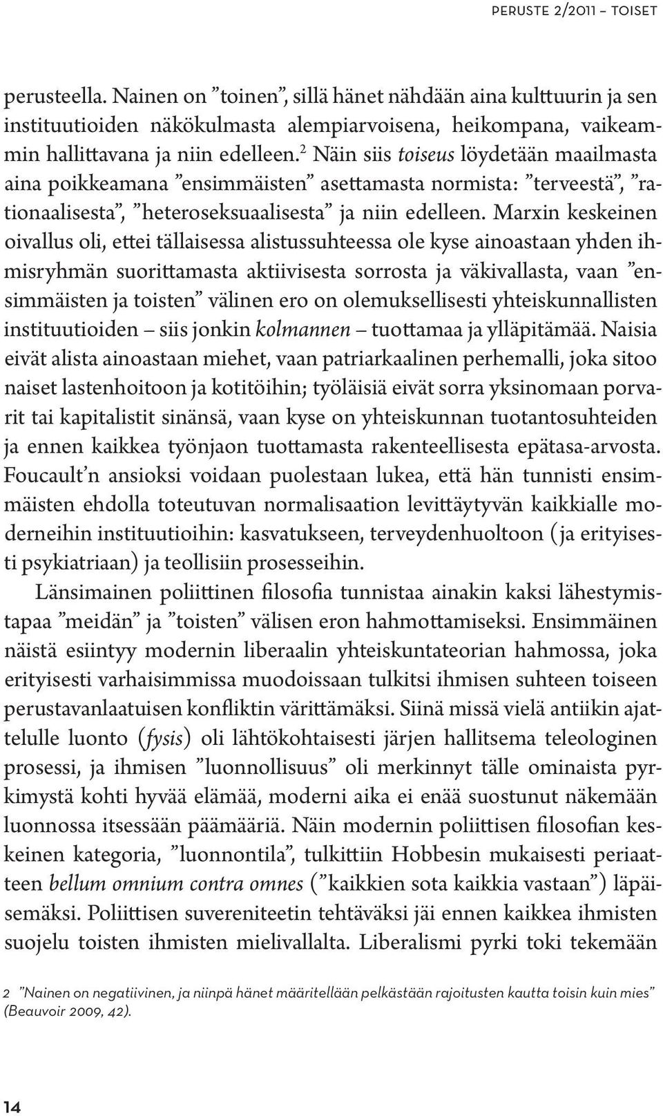 Marxin keskeinen oivallus oli, ettei tällaisessa alistussuhteessa ole kyse ainoastaan yhden ihmisryhmän suorittamasta aktiivisesta sorrosta ja väkivallasta, vaan ensimmäisten ja toisten välinen ero