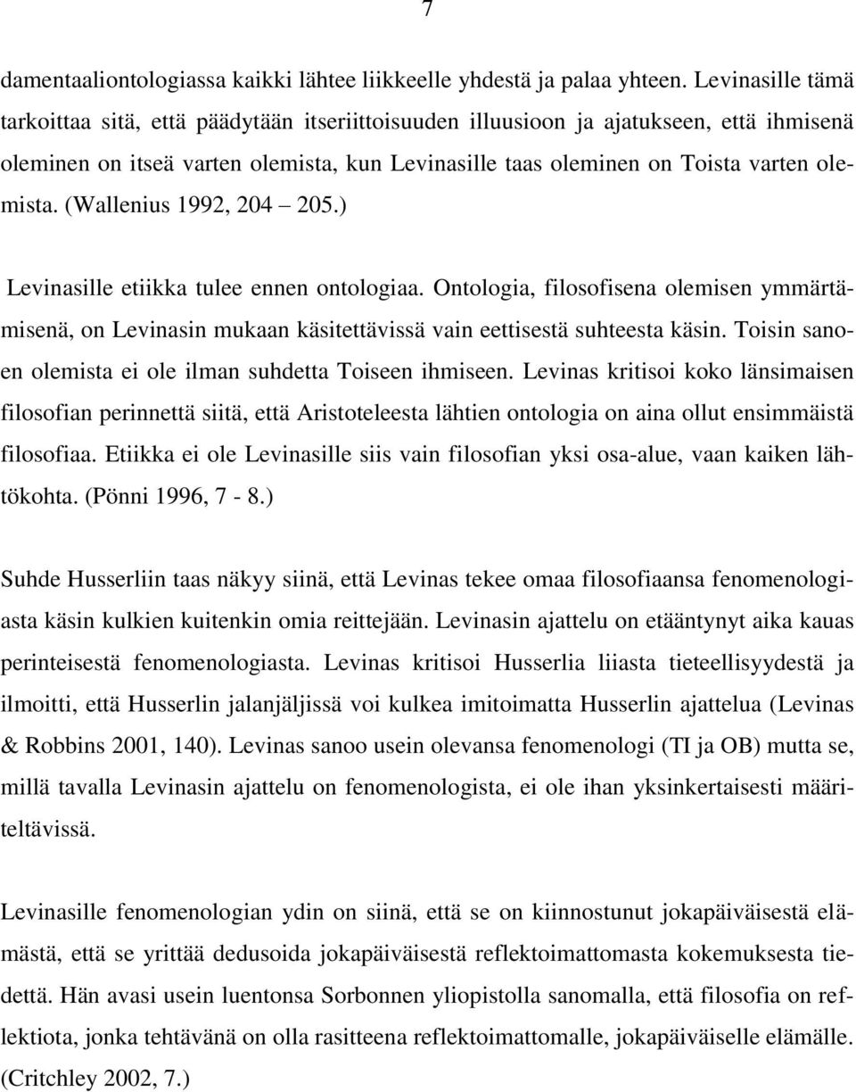 (Wallenius 1992, 204 205.) Levinasille etiikka tulee ennen ontologiaa. Ontologia, filosofisena olemisen ymmärtämisenä, on Levinasin mukaan käsitettävissä vain eettisestä suhteesta käsin.