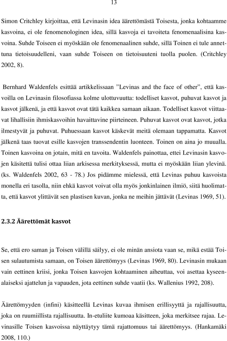 Bernhard Waldenfels esittää artikkelissaan Levinas and the face of other, että kasvoilla on Levinasin filosofiassa kolme ulottuvuutta: todelliset kasvot, puhuvat kasvot ja kasvot jälkenä, ja että