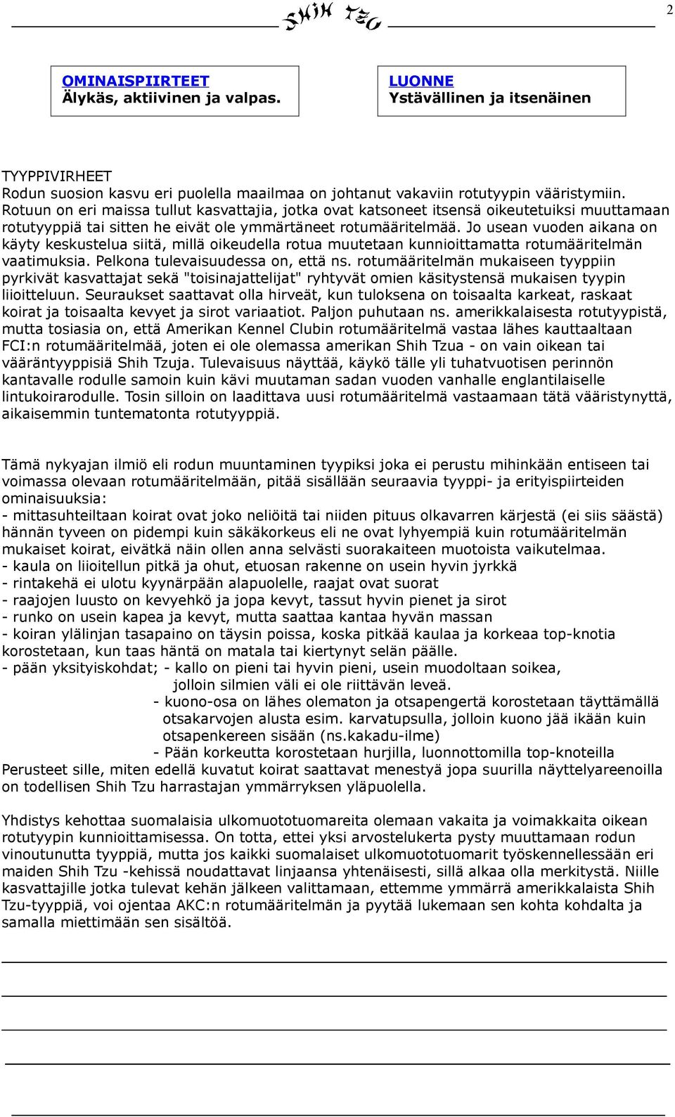 Jo usean vuoden aikana on käyty keskustelua siitä, millä oikeudella rotua muutetaan kunnioittamatta rotumääritelmän vaatimuksia. Pelkona tulevaisuudessa on, että ns.