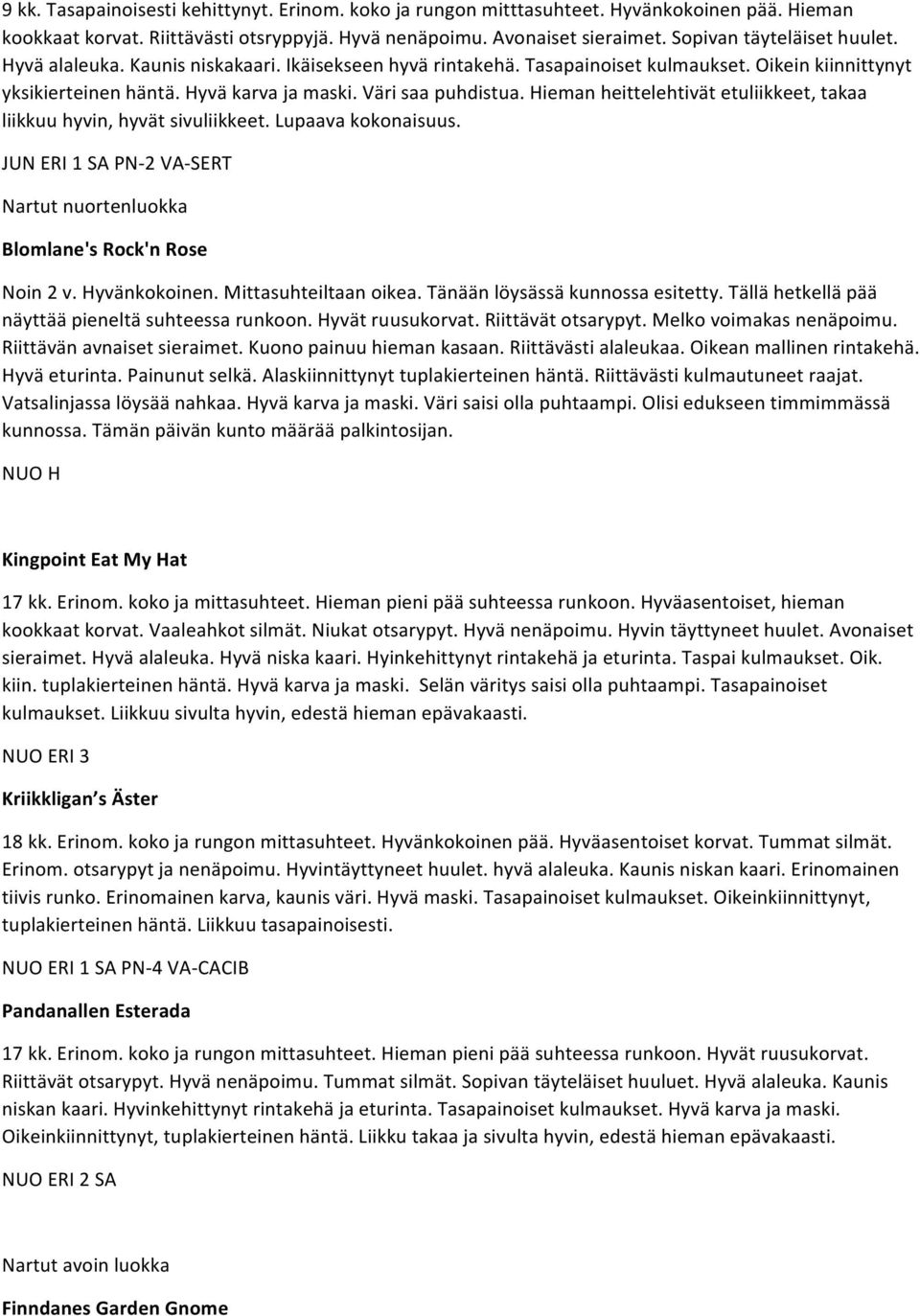 Hieman heittelehtivät etuliikkeet, takaa liikkuu hyvin, hyvät sivuliikkeet. Lupaava kokonaisuus. JUN ERI 1 SA PN- 2 VA- SERT Nartut nuortenluokka Blomlane's Rock'n Rose Noin 2 v. Hyvänkokoinen.