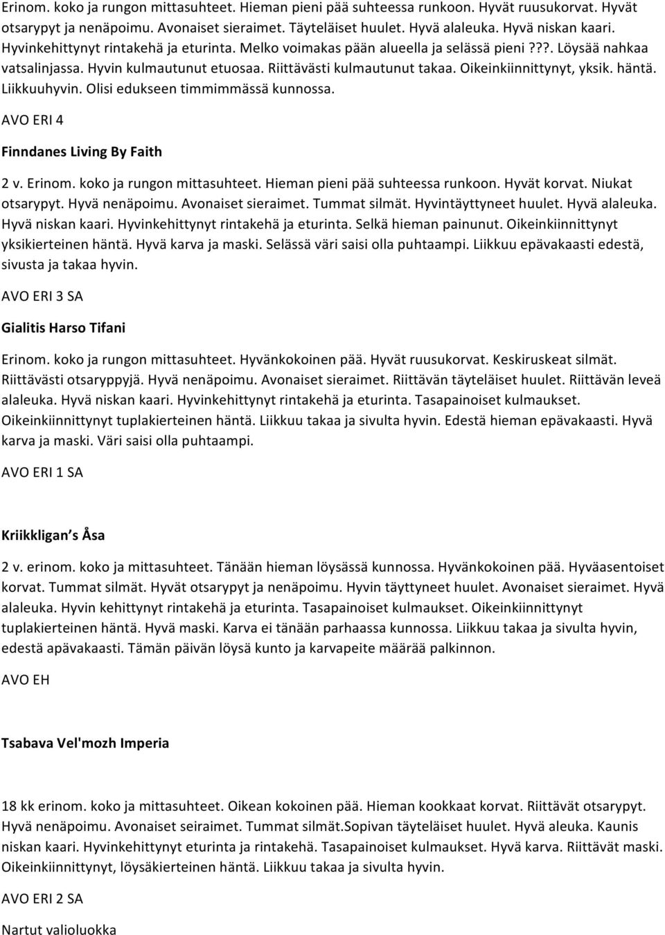 Oikeinkiinnittynyt, yksik. häntä. Liikkuuhyvin. Olisi edukseen timmimmässä kunnossa. AVO ERI 4 Finndanes Living By Faith 2 v. Erinom. koko ja rungon mittasuhteet. Hieman pieni pää suhteessa runkoon.