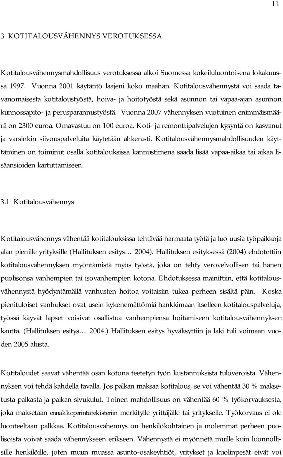 Vuonna 2007 vähennyksen vuotuinen enimmäismäärä on 2300 euroa. Omavastuu on 100 euroa. Koti- ja remonttipalvelujen kysyntä on kasvanut ja varsinkin siivouspalveluita käytetään ahkerasti.