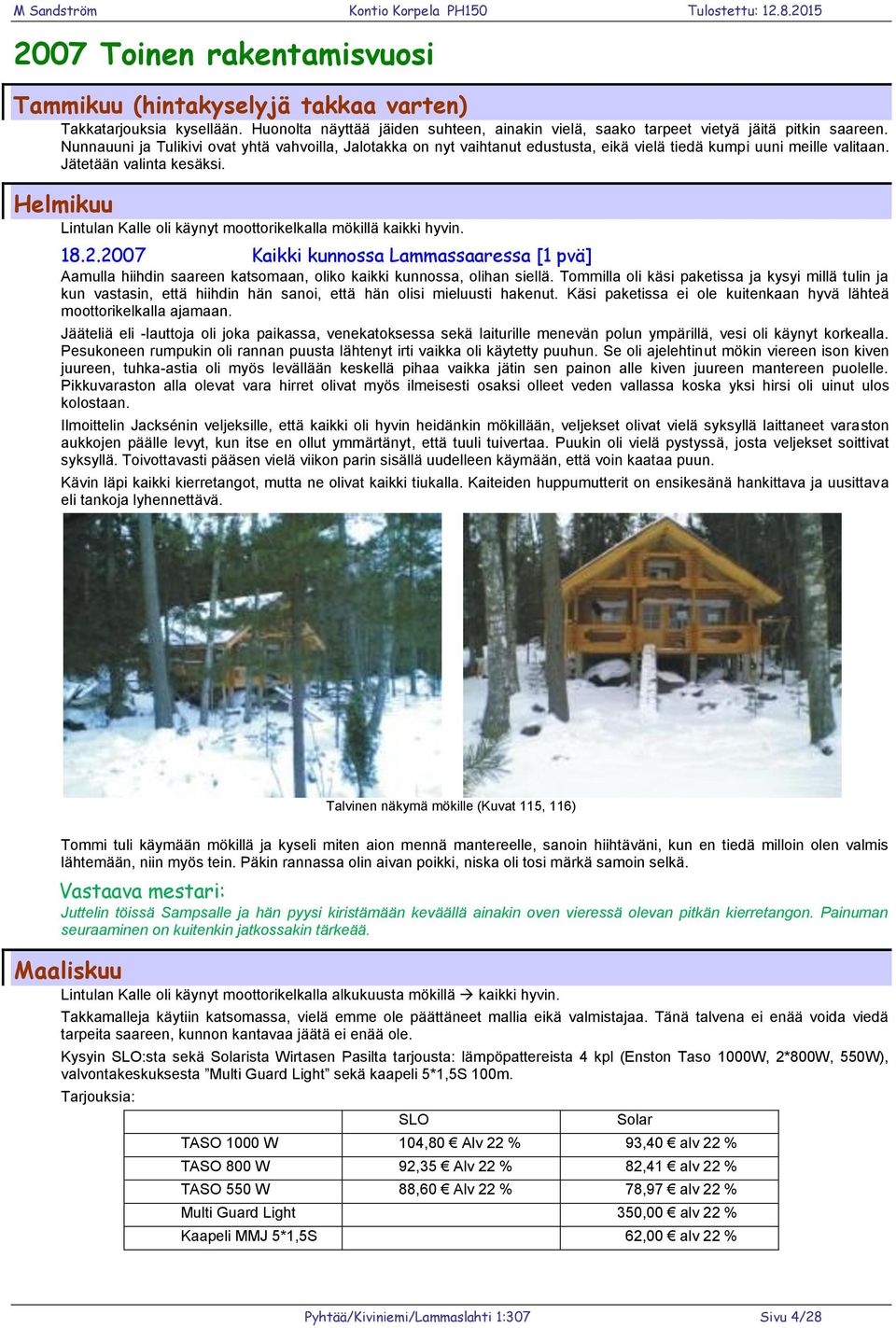 Helmikuu Lintulan Kalle oli käynyt moottorikelkalla mökillä kaikki hyvin. 18.2.2007 Kaikki kunnossa Lammassaaressa [1 pvä] Aamulla hiihdin saareen katsomaan, oliko kaikki kunnossa, olihan siellä.