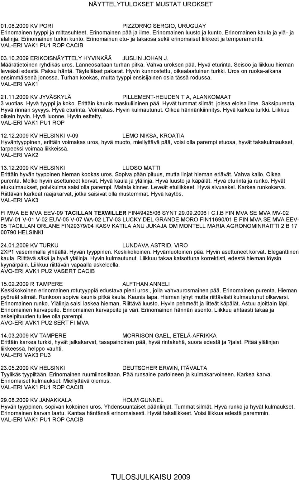 2009 ERIKOISNÄYTTELY HYVINKÄÄ JUSLIN JOHAN J. Määrätietoinen ryhdikäs uros. Lanneosaltaan turhan pitkä. Vahva uroksen pää. Hyvä eturinta. Seisoo ja liikkuu hieman leveästi edestä. Paksu häntä.