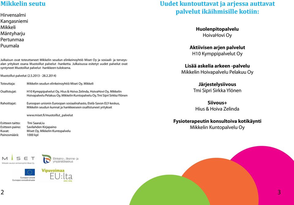 5.2013-28.2.2014) Uudet kuntouttavat ja arjessa auttavat palvelut ikäihmisille kotiin: Huolenpitopalvelu HoivaHovi Oy Aktiivisen arjen palvelut H10 Kymppipalvelut Oy Lisää askelia arkeen -palvelu