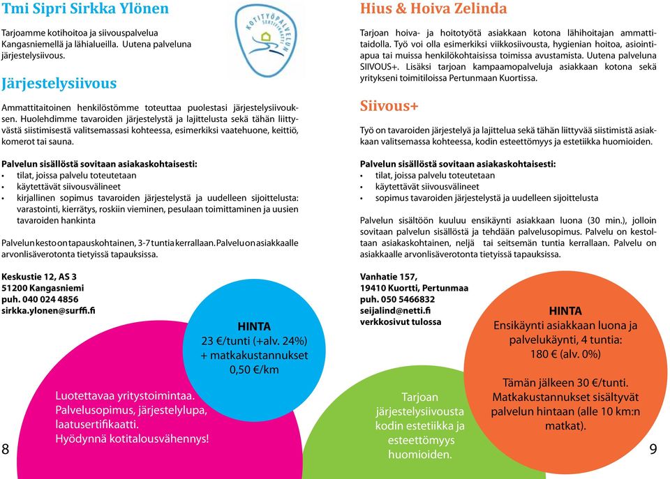 Huolehdimme tavaroiden järjestelystä ja lajittelusta sekä tähän liittyvästä siistimisestä valitsemassasi kohteessa, esimerkiksi vaatehuone, keittiö, komerot tai sauna.