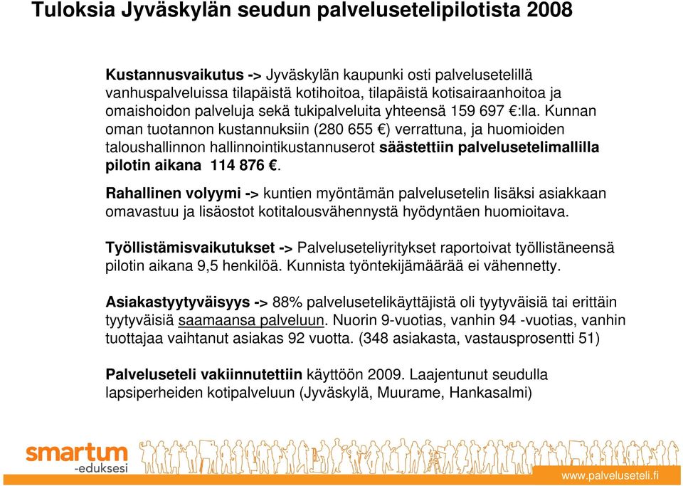 Kunnan oman tuotannon kustannuksiin (280 655 ) verrattuna, ja huomioiden taloushallinnon hallinnointikustannuserot säästettiin palvelusetelimallilla pilotin aikana 114 876.