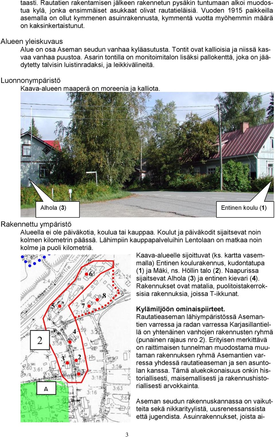 Tontit ovat kallioisia ja niissä kasvaa vanhaa puustoa. Asarin tontilla on monitoimitalon lisäksi pallokenttä, joka on jäädytetty talvisin luistinradaksi, ja leikkivälineitä.