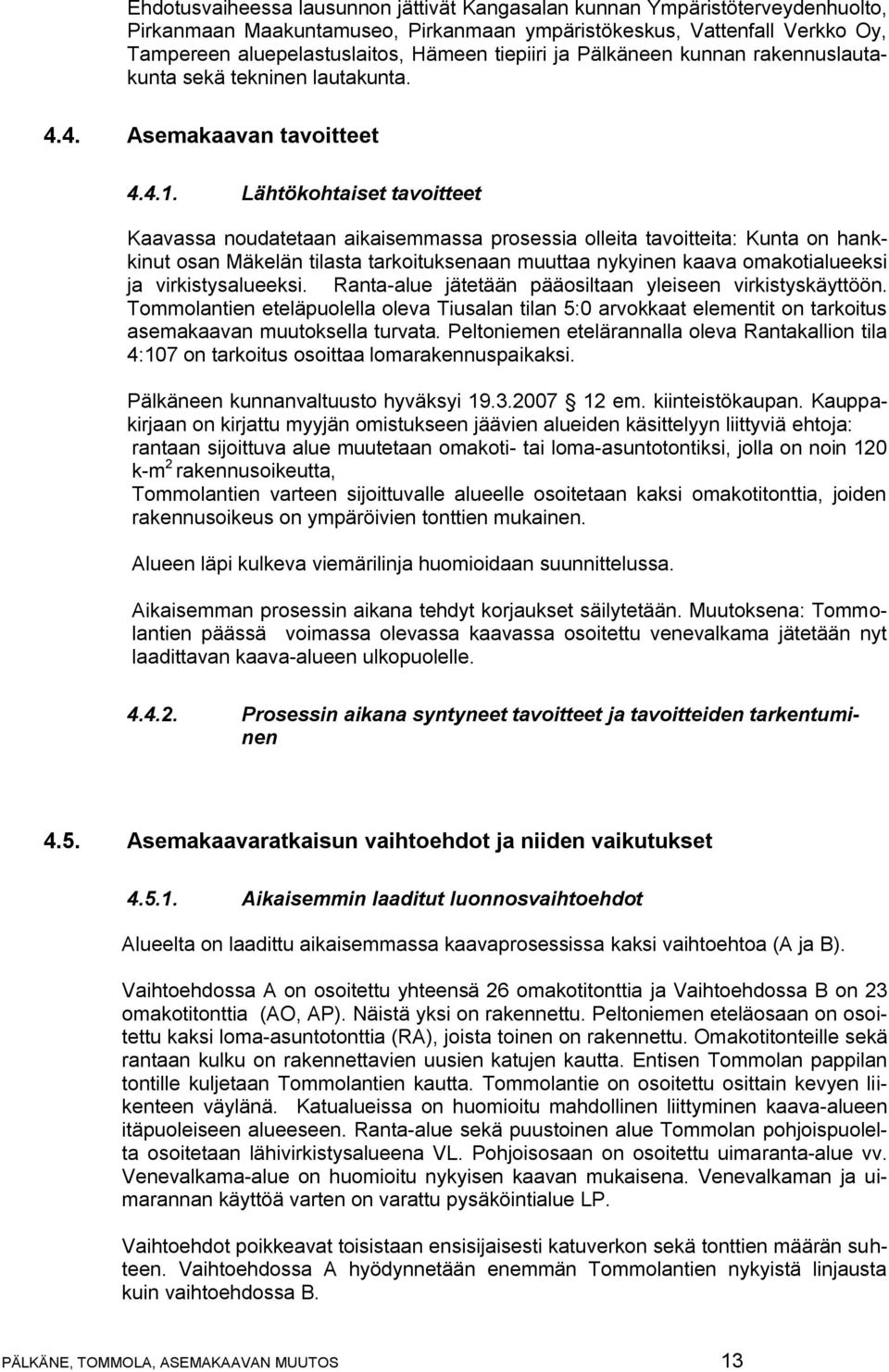 Lähtökohtaiset tavoitteet Kaavassa noudatetaan aikaisemmassa prosessia olleita tavoitteita: Kunta on hankkinut osan Mäkelän tilasta tarkoituksenaan muuttaa nykyinen kaava omakotialueeksi ja