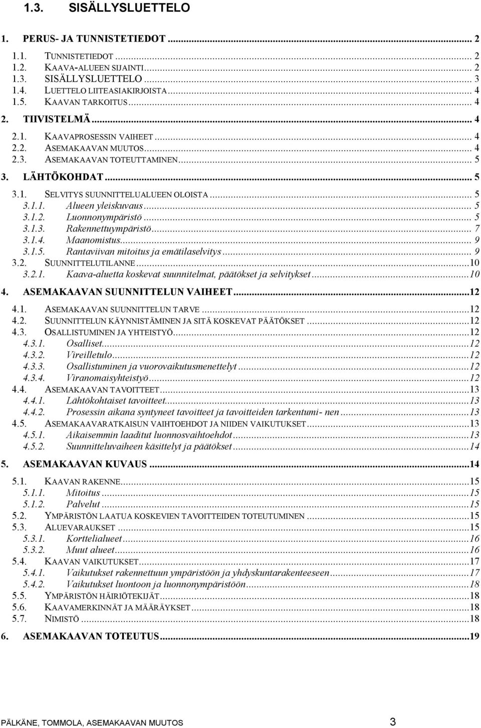 .. 5 3.1.2. Luonnonympäristö... 5 3.1.3. Rakennettuympäristö... 7 3.1.4. Maanomistus... 9 3.1.5. Rantaviivan mitoitus ja emätilaselvitys... 9 3.2. SUUNNITTELUTILANNE...10 3.2.1. Kaava-aluetta koskevat suunnitelmat, päätökset ja selvitykset.