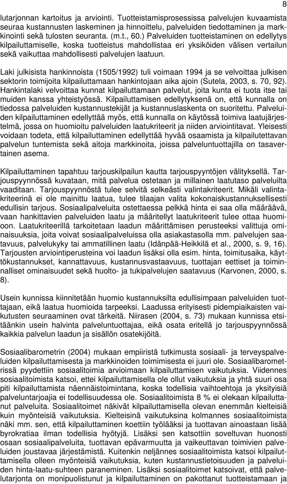 Laki julkisista hankinnoista (1505/1992) tuli voimaan 1994 ja se velvoittaa julkisen sektorin toimijoita kilpailuttamaan hankintojaan aika ajoin (Sutela, 2003, s. 70, 92).