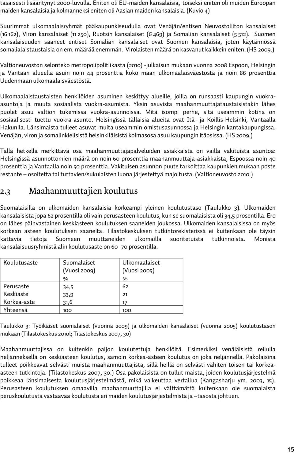 512). Suomen kansalaisuuden saaneet entiset Somalian kansalaiset ovat Suomen kansalaisia, joten käytännössä somalialaistaustaisia on em. määrää enemmän. Virolaisten määrä on kasvanut kaikkein eniten.