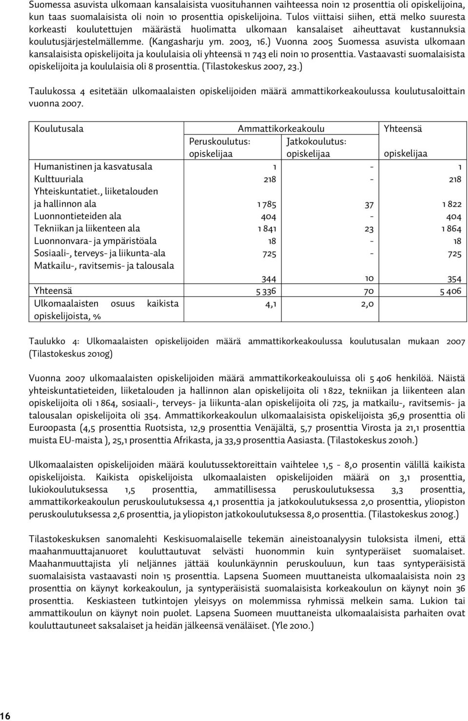 ) Vuonna 2005 Suomessa asuvista ulkomaan kansalaisista opiskelijoita ja koululaisia oli yhteensä 11 743 eli noin 10 prosenttia. Vastaavasti suomalaisista opiskelijoita ja koululaisia oli 8 prosenttia.