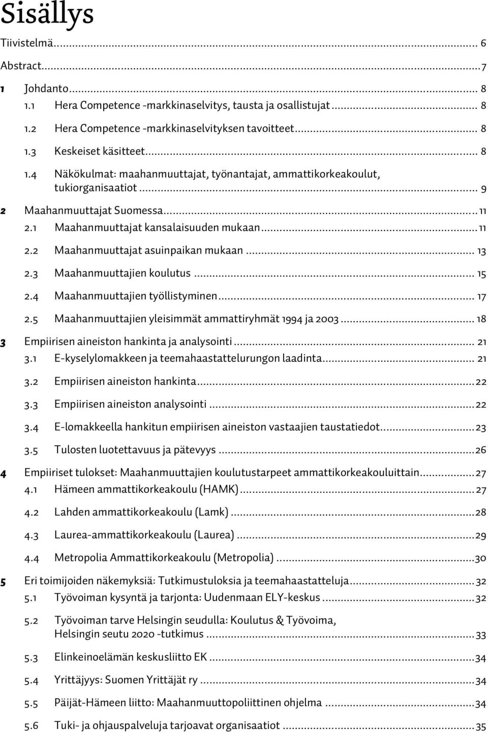 .. 13 2.3 Maahanmuuttajien koulutus... 15 2.4 Maahanmuuttajien työllistyminen... 17 2.5 Maahanmuuttajien yleisimmät ammattiryhmät 1994 ja 2003... 18 3 Empiirisen aineiston hankinta ja analysointi.