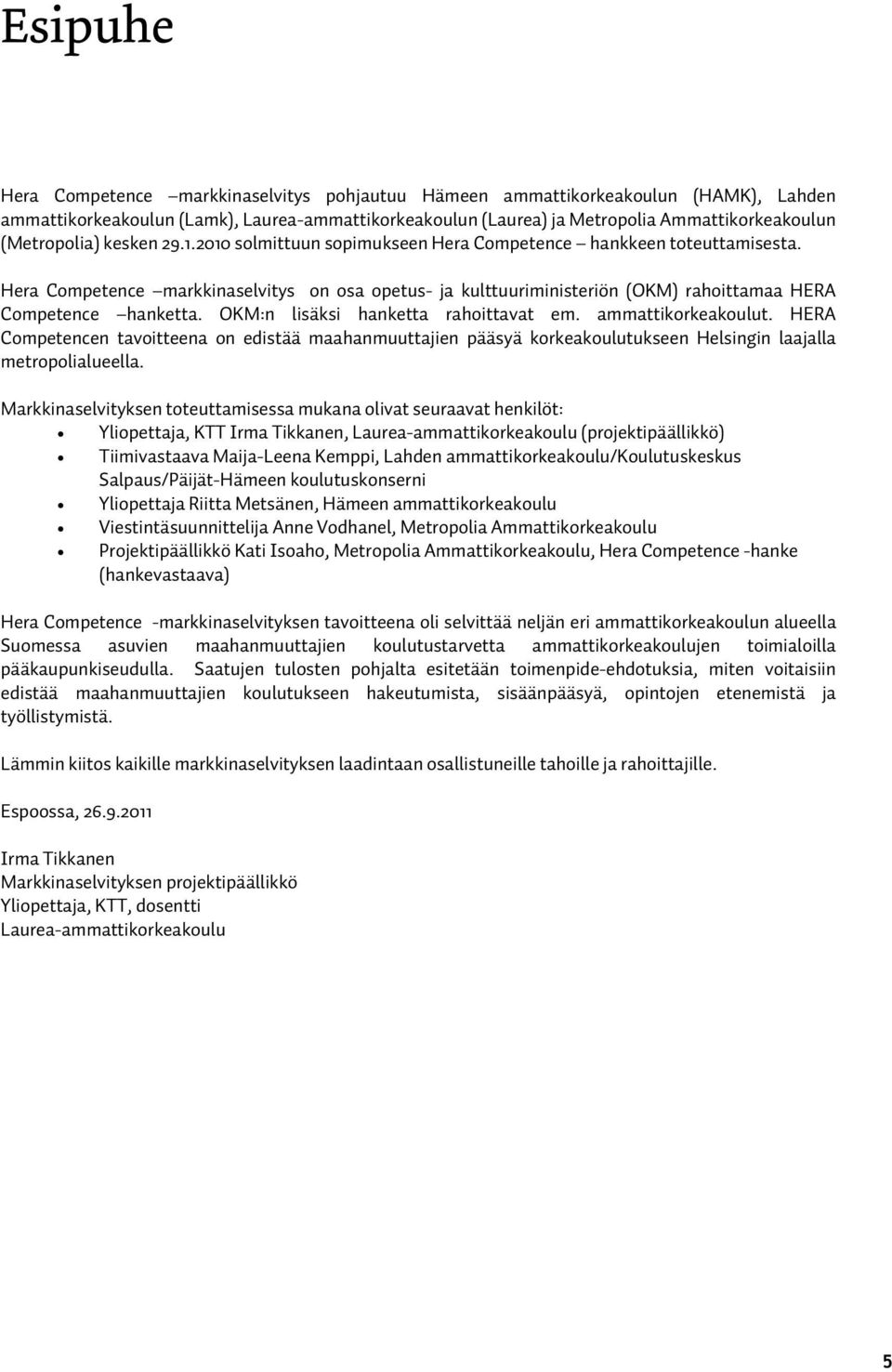 Hera Competence markkinaselvitys on osa opetus- ja kulttuuriministeriön (OKM) rahoittamaa HERA Competence hanketta. OKM:n lisäksi hanketta rahoittavat em. ammattikorkeakoulut.