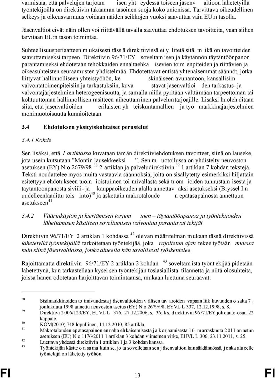 Jäsenvaltiot eivät näin ollen voi riittävällä tavalla saavuttaa ehdotuksen tavoitteita, vaan siihen tarvitaan EU:n tason toimintaa.