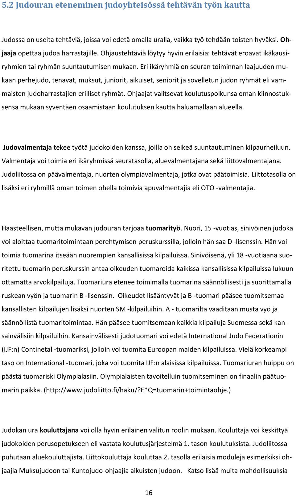 Eri ikäryhmiä on seuran toiminnan laajuuden mukaan perhejudo, tenavat, muksut, juniorit, aikuiset, seniorit ja sovelletun judon ryhmät eli vammaisten judoharrastajien erilliset ryhmät.