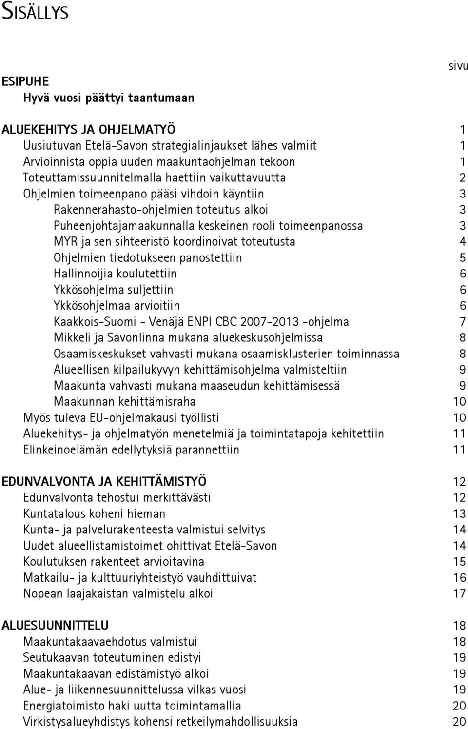 myr ja sen sihteeristö koordinoivat toteutusta 4 ohjelmien tiedotukseen panostettiin 5 Hallinnoijia koulutettiin 6 Ykkösohjelma suljettiin 6 Ykkösohjelmaa arvioitiin 6 kaakkois-suomi - Venäjä ENPI