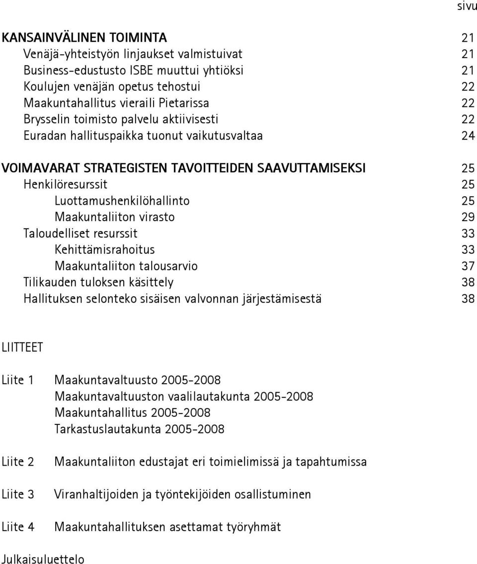 maakuntaliiton virasto 29 Taloudelliset resurssit 33 kehittämisrahoitus 33 maakuntaliiton talousarvio 37 Tilikauden tuloksen käsittely 38 Hallituksen selonteko sisäisen valvonnan järjestämisestä 38