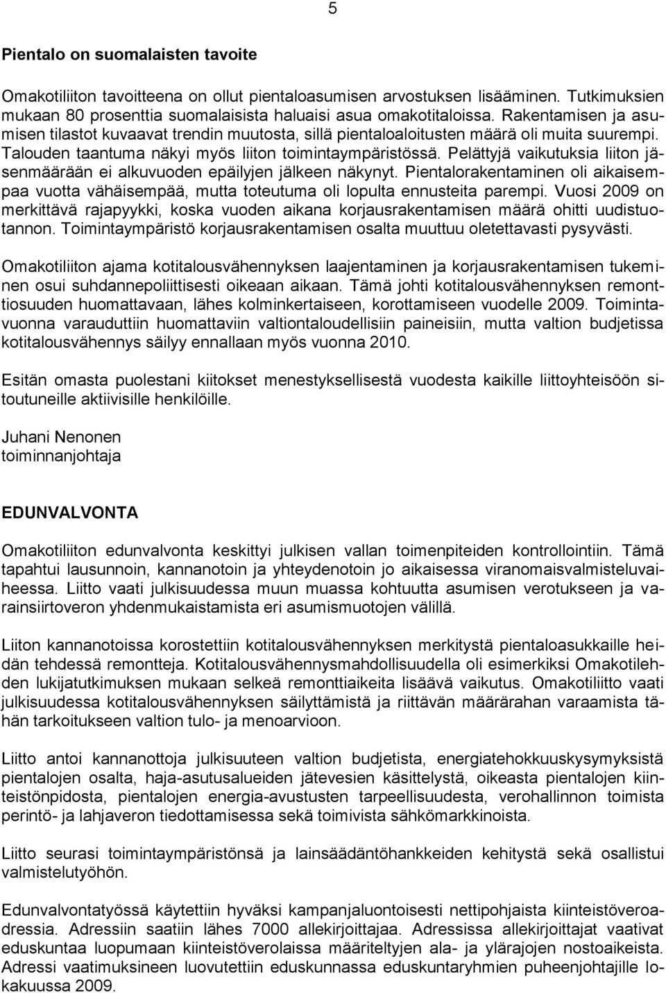 Pelättyjä vaikutuksia liiton jäsenmäärään ei alkuvuoden epäilyjen jälkeen näkynyt. Pientalorakentaminen oli aikaisempaa vuotta vähäisempää, mutta toteutuma oli lopulta ennusteita parempi.