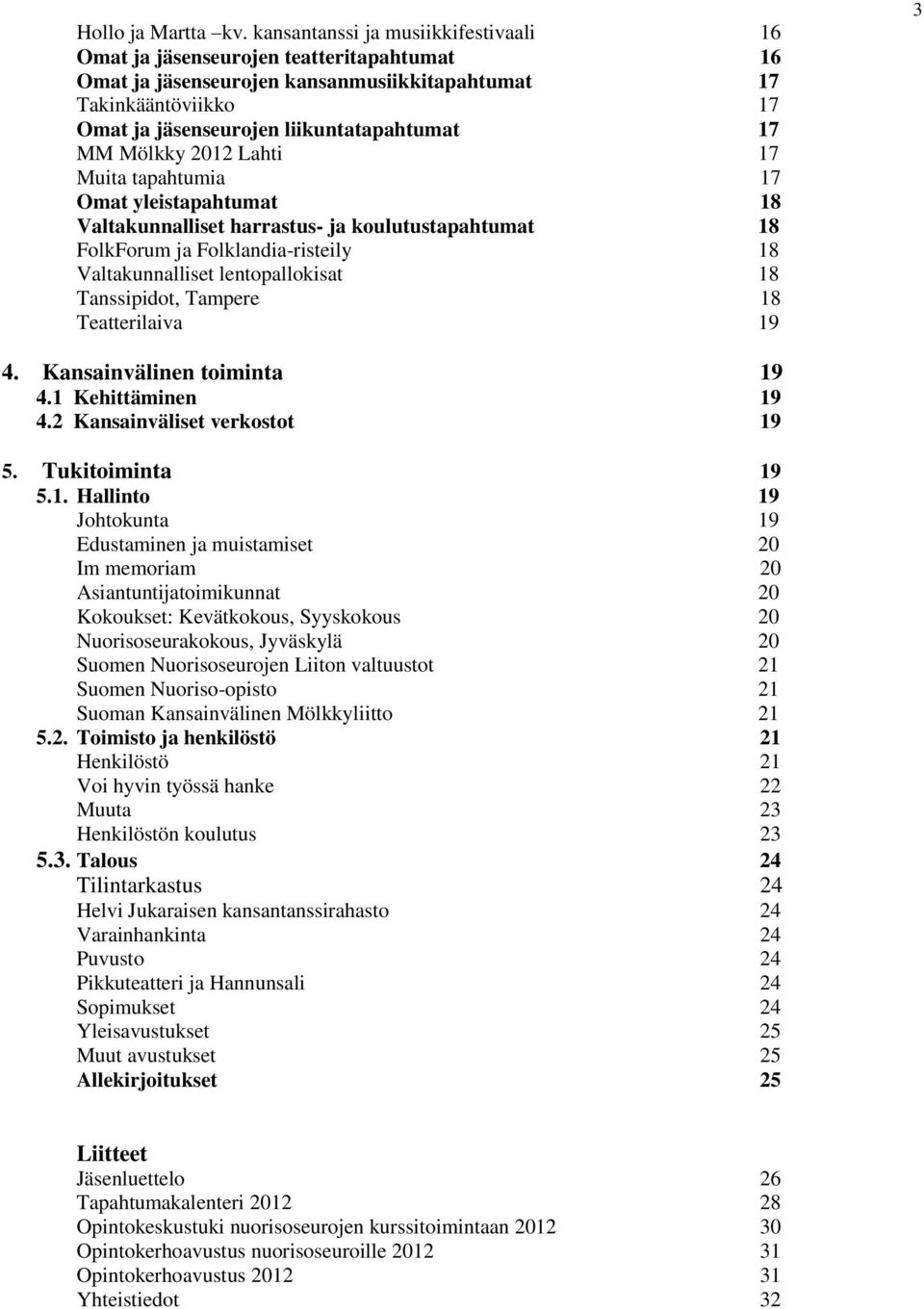 Mölkky 2012 Lahti 17 Muita tapahtumia 17 Omat yleistapahtumat 18 Valtakunnalliset harrastus- ja koulutustapahtumat 18 FolkForum ja Folklandia-risteily 18 Valtakunnalliset lentopallokisat 18