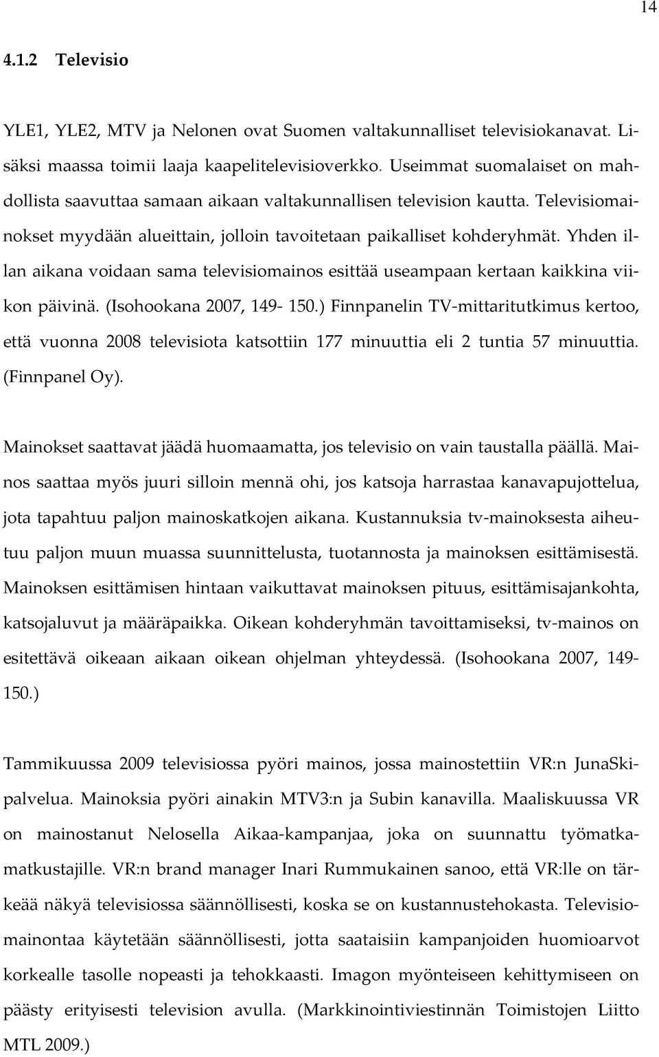 Yhden illan aikana voidaan sama televisiomainos esittää useampaan kertaan kaikkina viikon päivinä. (Isohookana 2007, 149-150.