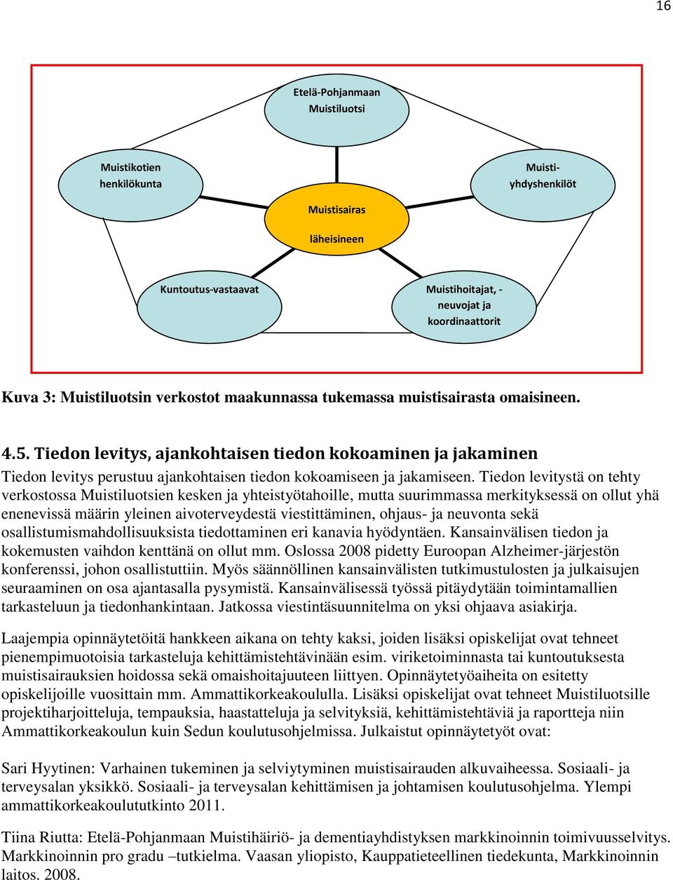 Tiedon levitystä on tehty verkostossa Muistiluotsien kesken ja yhteistyötahoille, mutta suurimmassa merkityksessä on ollut yhä enenevissä määrin yleinen aivoterveydestä viestittäminen, ohjaus- ja