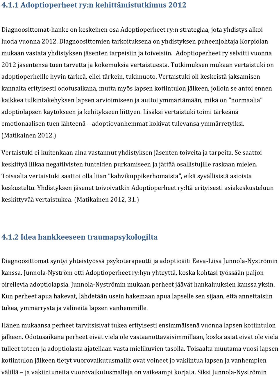 Adoptioperheet ry selvitti vuonna 2012 jäsentensä tuen tarvetta ja kokemuksia vertaistuesta. Tutkimuksen mukaan vertaistuki on adoptioperheille hyvin tärkeä, ellei tärkein, tukimuoto.