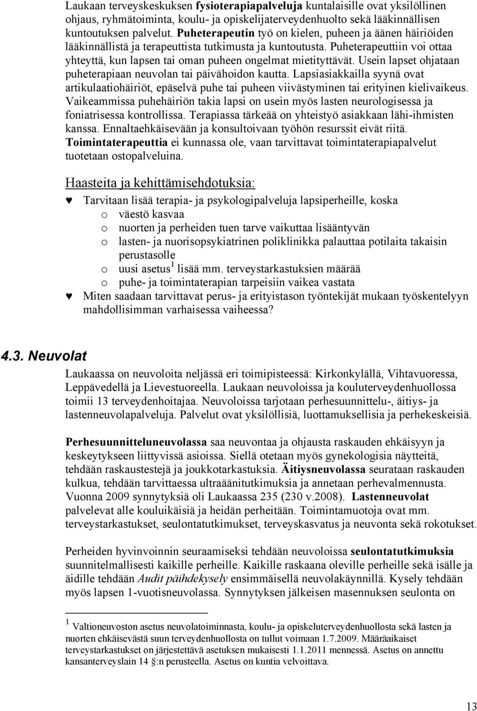 Puheterapeuttiin voi ottaa yhteyttä, kun lapsen tai oman puheen ongelmat mietityttävät. Usein lapset ohjataan puheterapiaan neuvolan tai päivähoidon kautta.