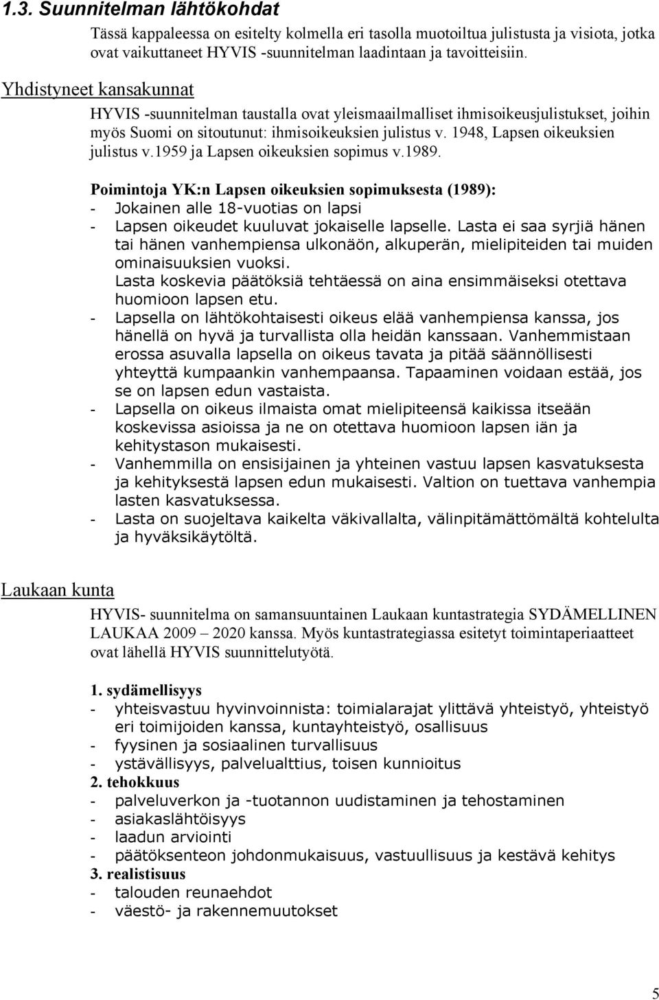 1959 ja Lapsen oikeuksien sopimus v.1989. Poimintoja YK:n Lapsen oikeuksien sopimuksesta (1989): - Jokainen alle 18-vuotias on lapsi - Lapsen oikeudet kuuluvat jokaiselle lapselle.