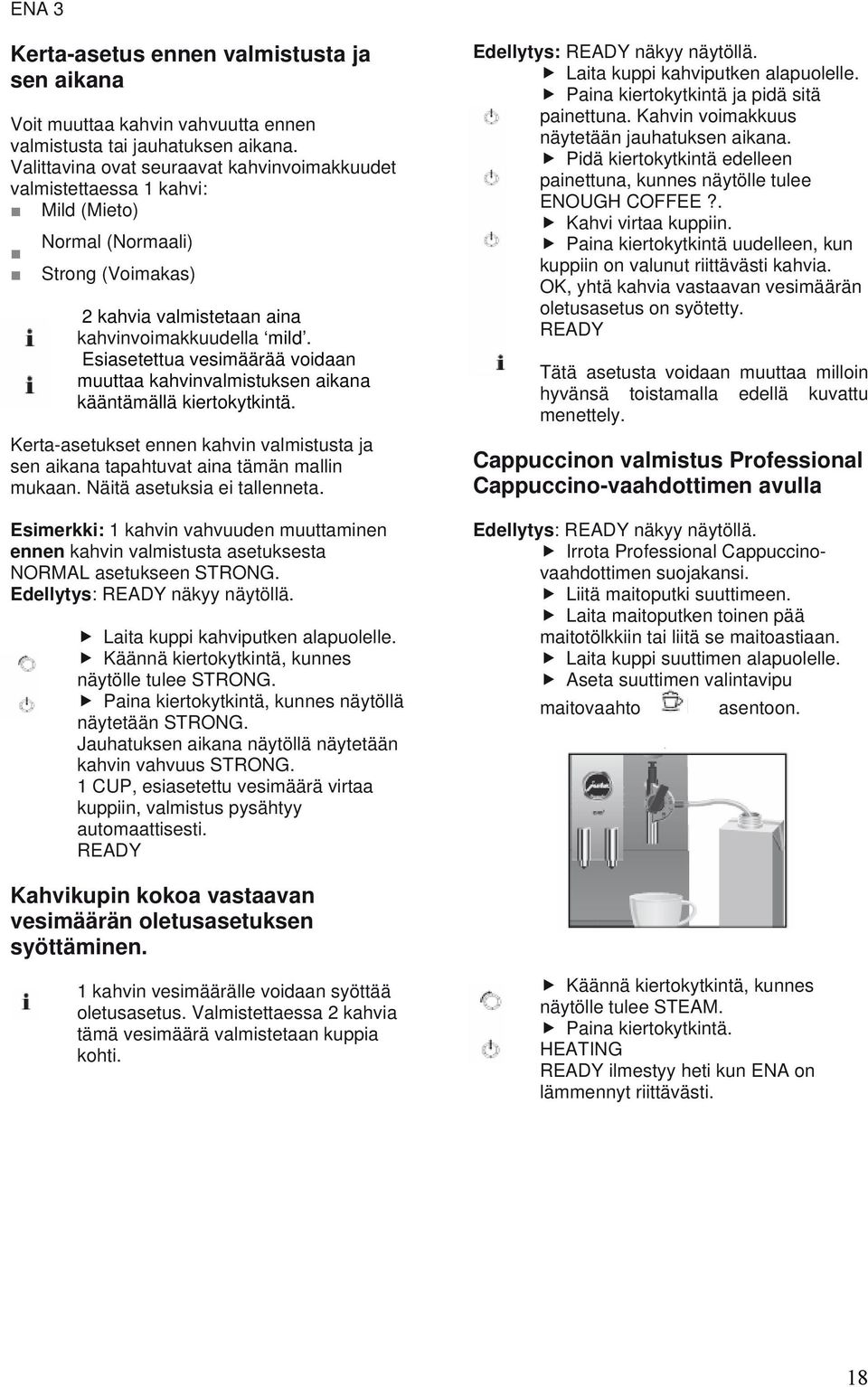 Esiasetettua vesimäärää voidaan muuttaa kahvinvalmistuksen aikana kääntämällä kiertokytkintä. Kerta-asetukset ennen kahvin valmistusta ja sen aikana tapahtuvat aina tämän mallin mukaan.