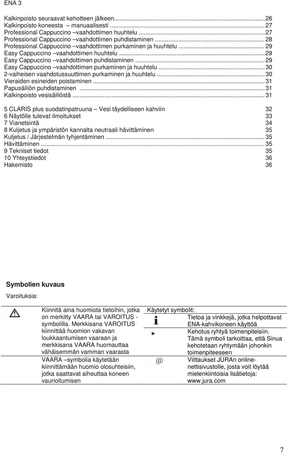 .. 29 Easy Cappuccino vaahdottimen purkaminen ja huuhtelu... 30 2-vaiheisen vaahdotussuuttimen purkaminen ja huuhtelu... 30 Vieraiden esineiden poistaminen... 31 Papusäiliön puhdistaminen.