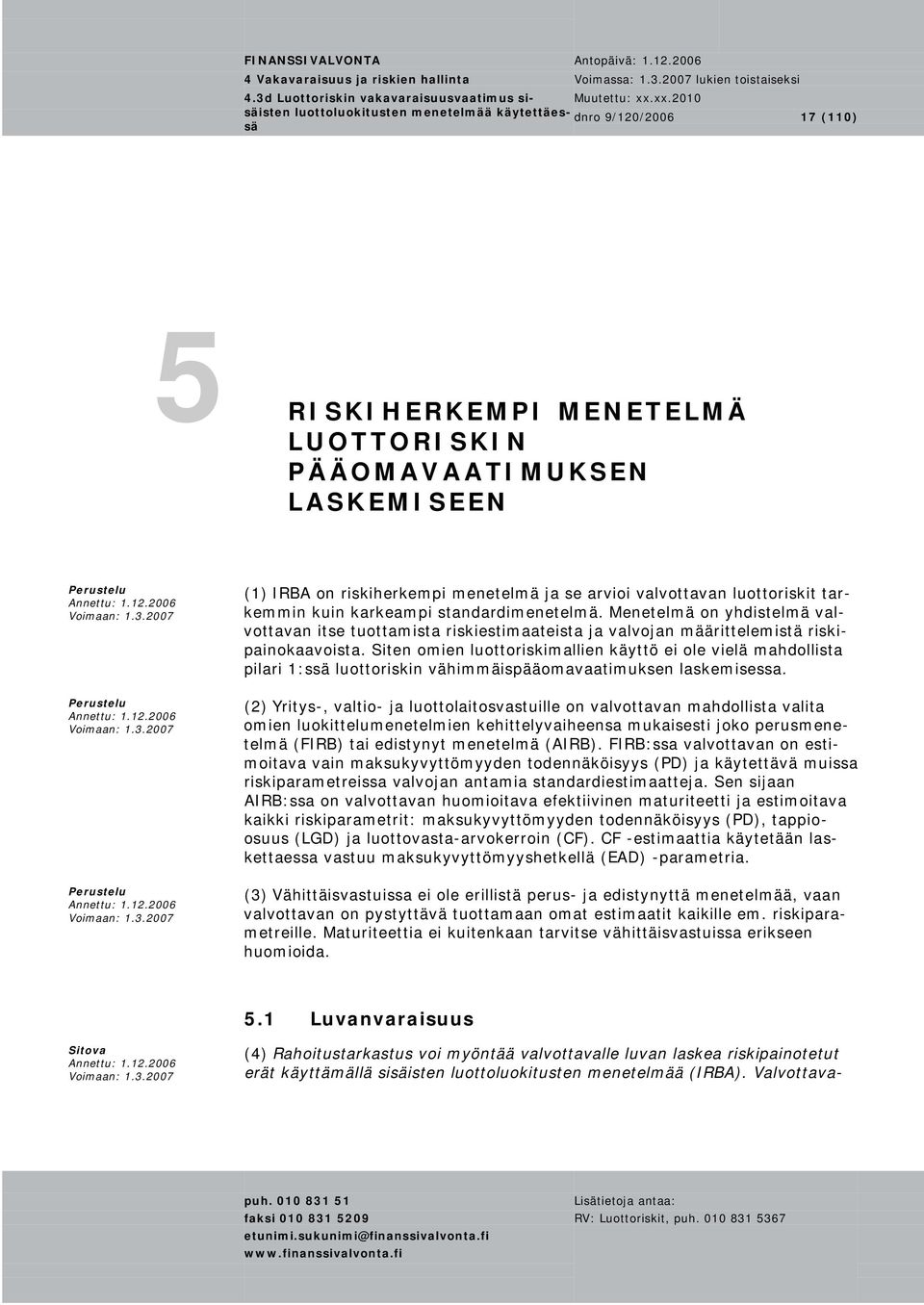 Siten omien luottoriskimallien käyttö ei ole vielä mahdollista pilari 1:s luottoriskin vähimmäispääomavaatimuksen laskemisessa.