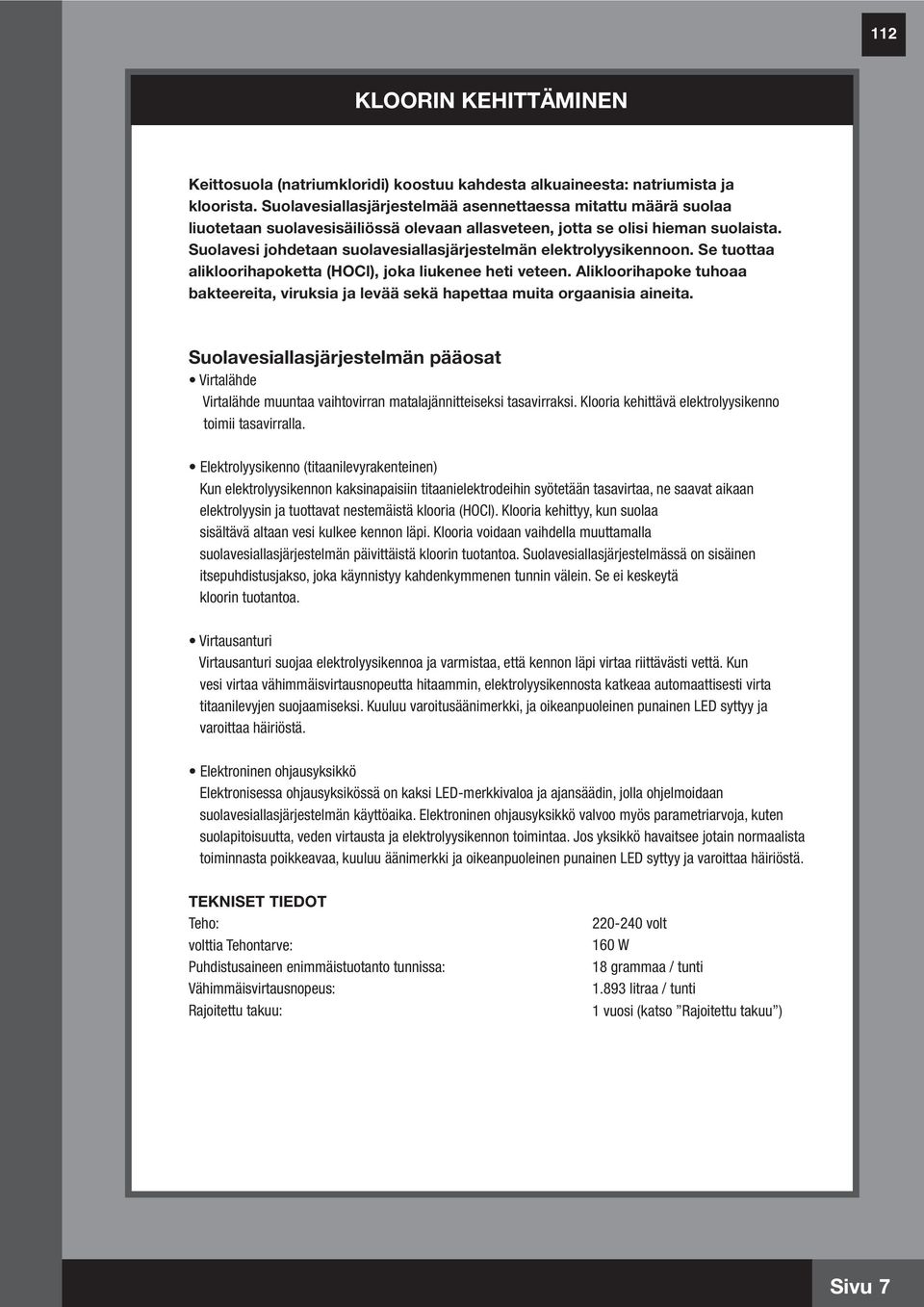 Suolavesi johdetaan suolavesiallasjärjestelmän elektrolyysikennoon. Se tuottaa alikloorihapoketta (HOCl), joka liukenee heti veteen.