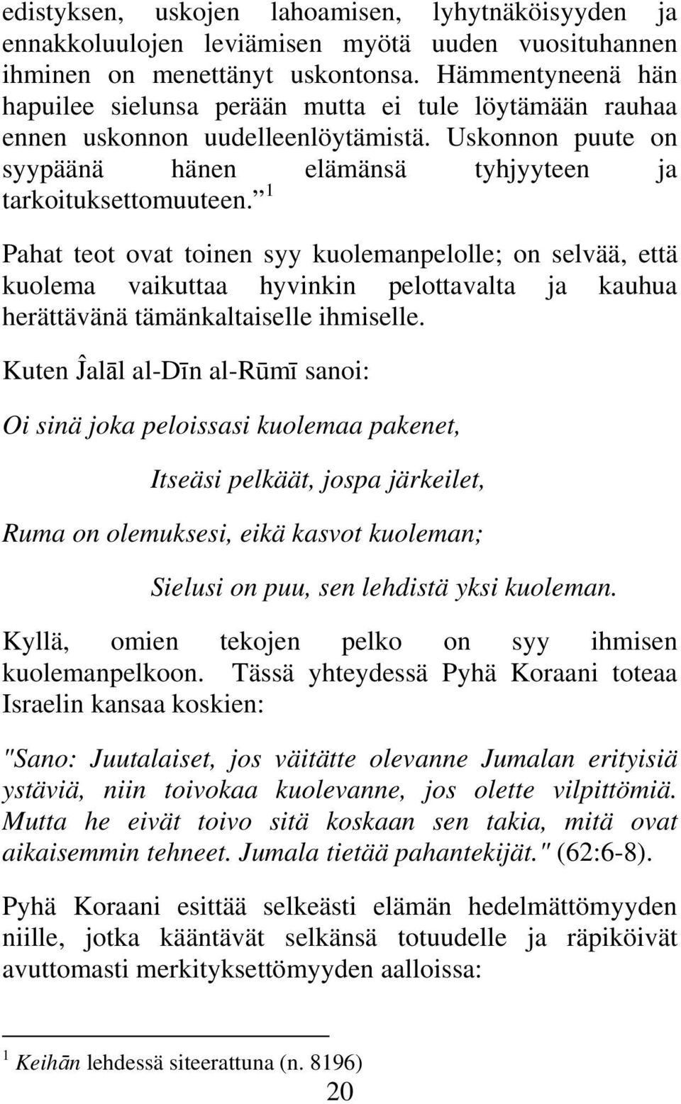 1 Pahat teot ovat toinen syy kuolemanpelolle; on selvää, että kuolema vaikuttaa hyvinkin pelottavalta ja kauhua herättävänä tämänkaltaiselle ihmiselle.