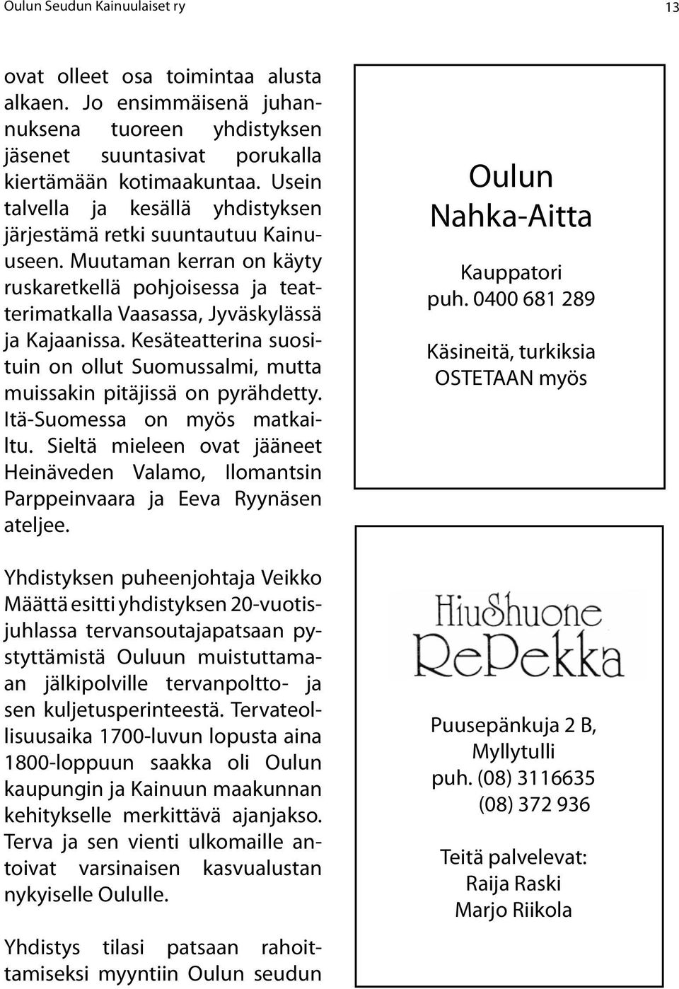 Kesäteatterina suosituin on ollut Suomussalmi, mutta muissakin pitäjissä on pyrähdetty. Itä-Suomessa on myös matkailtu.