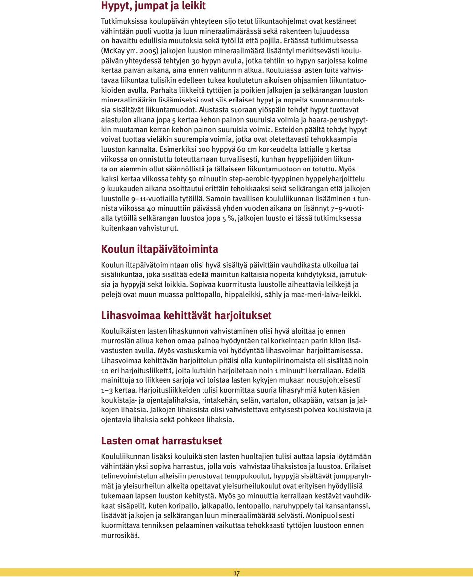 2005) jalkojen luuston mineraalimäärä lisääntyi merkitsevästi koulupäivän yhteydessä tehtyjen 30 hypyn avulla, jotka tehtiin 10 hypyn sarjoissa kolme kertaa päivän aikana, aina ennen välitunnin alkua.