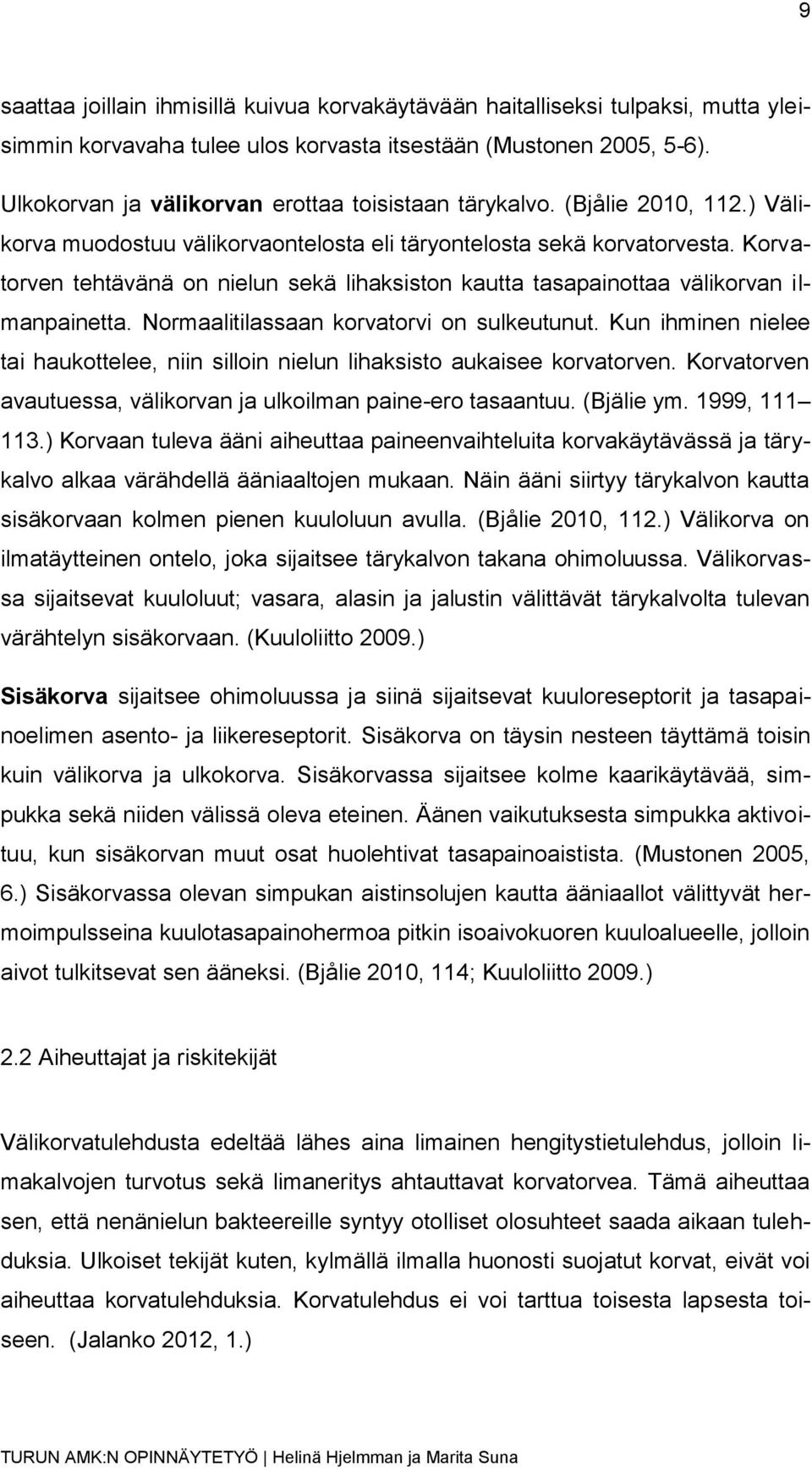 Korvatorven tehtävänä on nielun sekä lihaksiston kautta tasapainottaa välikorvan ilmanpainetta. Normaalitilassaan korvatorvi on sulkeutunut.