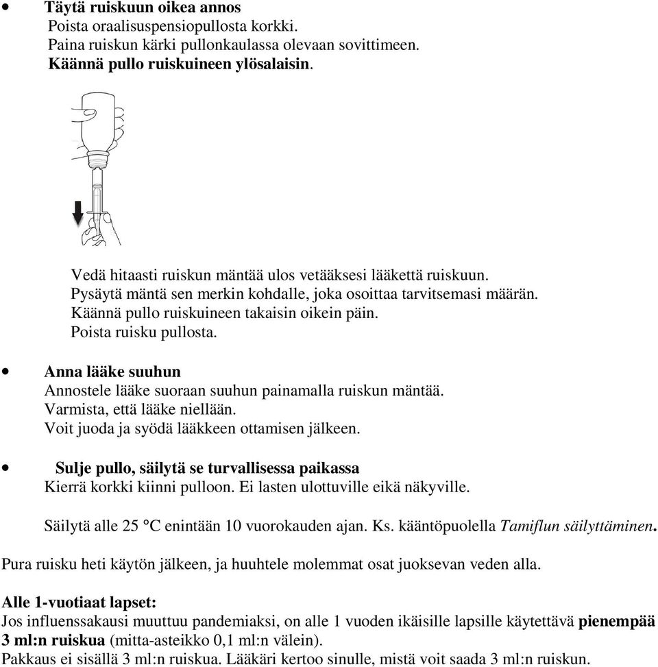 Poista ruisku pullosta. Anna lääke suuhun Annostele lääke suoraan suuhun painamalla ruiskun mäntää. Varmista, että lääke niellään. Voit juoda ja syödä lääkkeen ottamisen jälkeen.