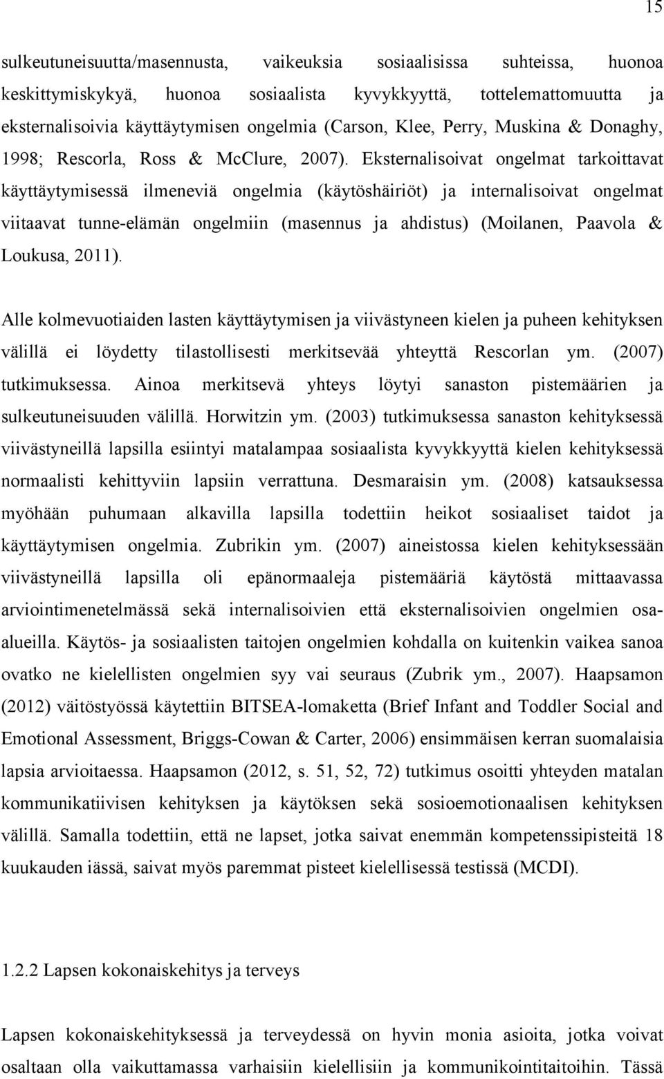 Eksternalisoivat ongelmat tarkoittavat käyttäytymisessä ilmeneviä ongelmia (käytöshäiriöt) ja internalisoivat ongelmat viitaavat tunne-elämän ongelmiin (masennus ja ahdistus) (Moilanen, Paavola &