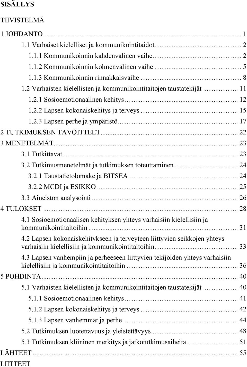 .. 17 2 TUTKIMUKSEN TAVOITTEET... 22 3 MENETELMÄT... 23 3.1 Tutkittavat... 23 3.2 Tutkimusmenetelmät ja tutkimuksen toteuttaminen... 24 3.2.1 Taustatietolomake ja BITSEA... 24 3.2.2 MCDI ja ESIKKO.