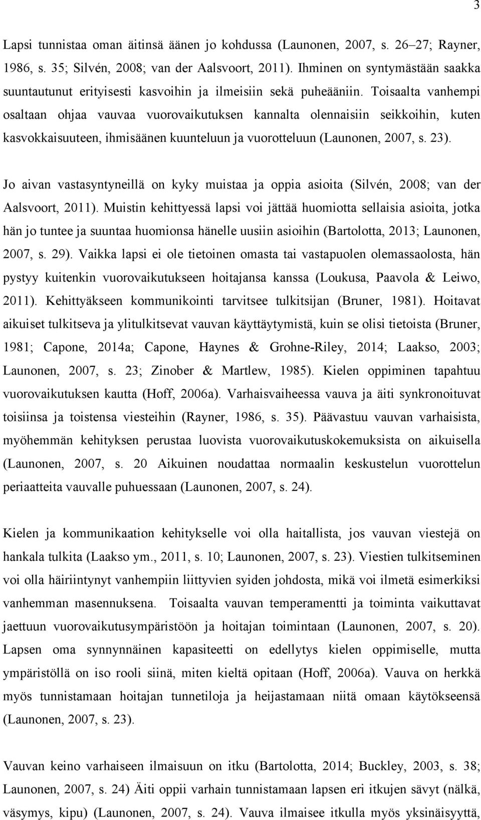 Toisaalta vanhempi osaltaan ohjaa vauvaa vuorovaikutuksen kannalta olennaisiin seikkoihin, kuten kasvokkaisuuteen, ihmisäänen kuunteluun ja vuorotteluun (Launonen, 2007, s. 23).