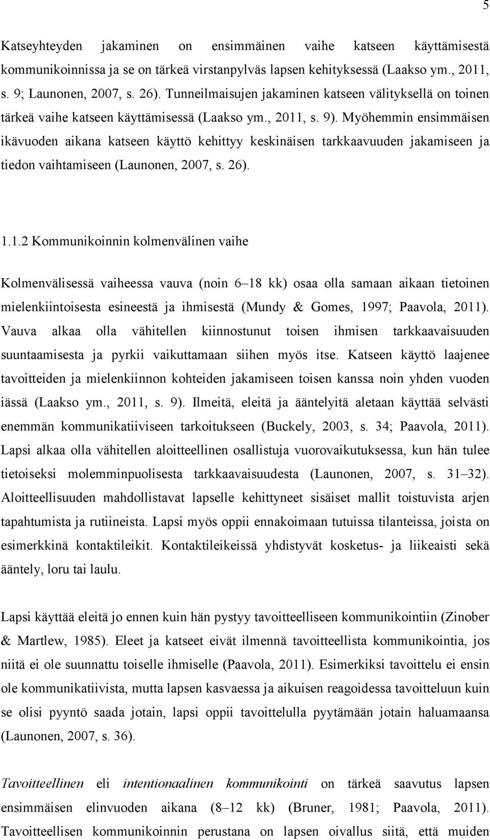 Myöhemmin ensimmäisen ikävuoden aikana katseen käyttö kehittyy keskinäisen tarkkaavuuden jakamiseen ja tiedon vaihtamiseen (Launonen, 2007, s. 26). 1.