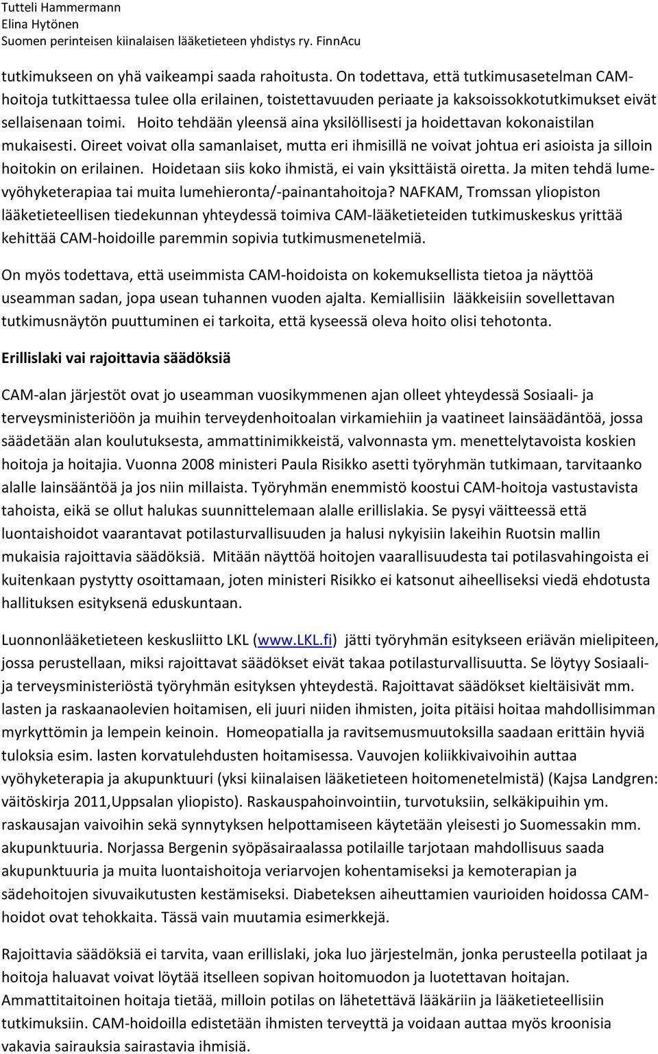 Hoito tehdään yleensä aina yksilöllisesti ja hoidettavan kokonaistilan mukaisesti. Oireet voivat olla samanlaiset, mutta eri ihmisillä ne voivat johtua eri asioista ja silloin hoitokin on erilainen.